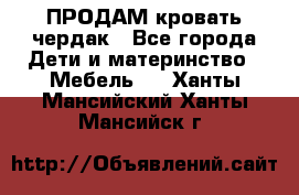 ПРОДАМ кровать чердак - Все города Дети и материнство » Мебель   . Ханты-Мансийский,Ханты-Мансийск г.